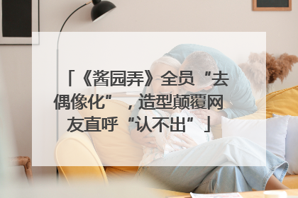 《酱园弄》全员“去偶像化”，造型颠覆网友直呼“认不出”