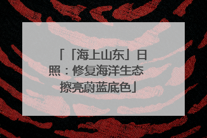 「海上山东」日照：修复海洋生态 擦亮蔚蓝底色