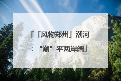 「风物郑州」潮河：“潮”平两岸阔