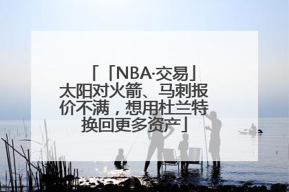 「NBA·交易」太阳对火箭、马刺报价不满，想用杜兰特换回更多资产