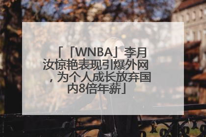 「WNBA」李月汝惊艳表现引爆外网，为个人成长放弃国内8倍年薪