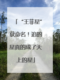 “王菲星”获命名！追的星真的成了天上的星