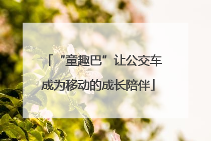 “童趣巴”让公交车成为移动的成长陪伴