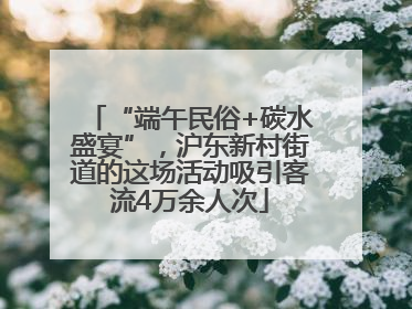 “端午民俗+碳水盛宴”，沪东新村街道的这场活动吸引客流4万余人次