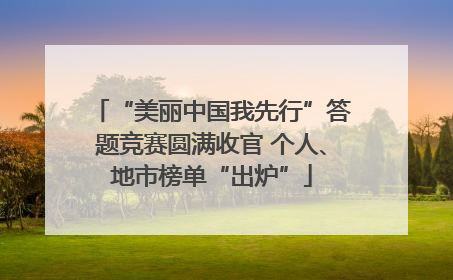 “美丽中国我先行”答题竞赛圆满收官 个人、地市榜单“出炉”