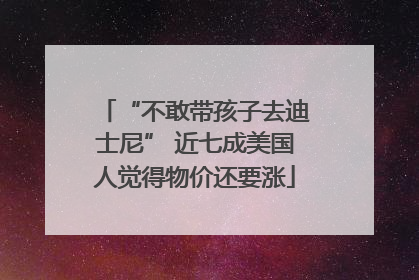 “不敢带孩子去迪士尼” 近七成美国人觉得物价还要涨