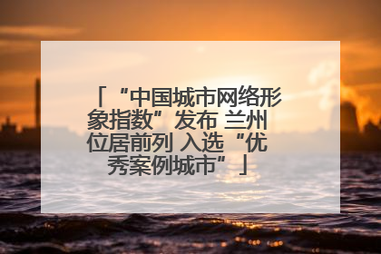 “中国城市网络形象指数”发布 兰州位居前列 入选“优秀案例城市”