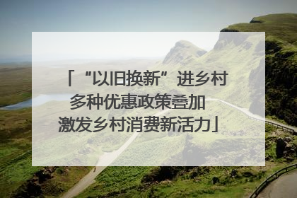 “以旧换新”进乡村 多种优惠政策叠加 激发乡村消费新活力