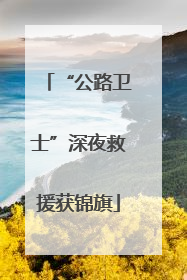 “公路卫士”深夜救援获锦旗