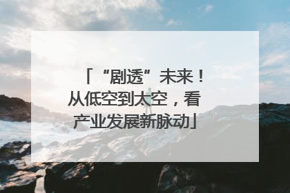 “剧透”未来！从低空到太空，看产业发展新脉动