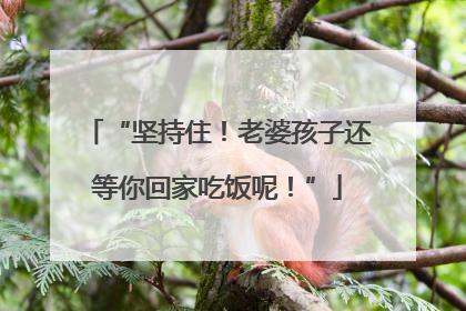 “坚持住！老婆孩子还等你回家吃饭呢！”