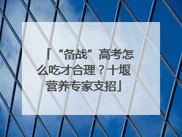 “备战”高考怎么吃才合理？十堰营养专家支招