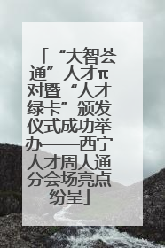 “大智荟通”人才π对暨“人才绿卡”颁发仪式成功举办——西宁人才周大通分会场亮点纷呈
