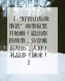 “好客山东故事荟”故事征集开始啦！说出你的故事，分享难忘经历，人好！礼品多！速来！