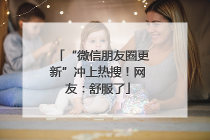 “微信朋友圈更新”冲上热搜！网友：舒服了