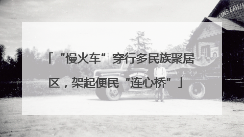 “慢火车”穿行多民族聚居区，架起便民“连心桥”