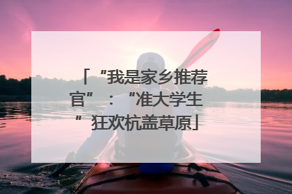 “我是家乡推荐官”：“准大学生”狂欢杭盖草原