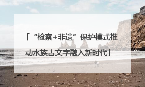 “检察+非遗”保护模式推动水族古文字融入新时代