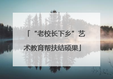 “老校长下乡”艺术教育帮扶结硕果