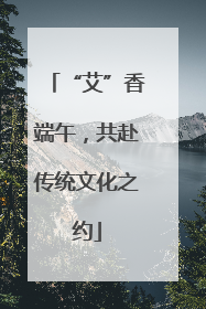 “艾”香端午，共赴传统文化之约