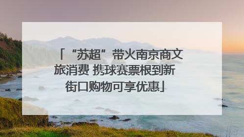 “苏超”带火南京商文旅消费 携球赛票根到新街口购物可享优惠