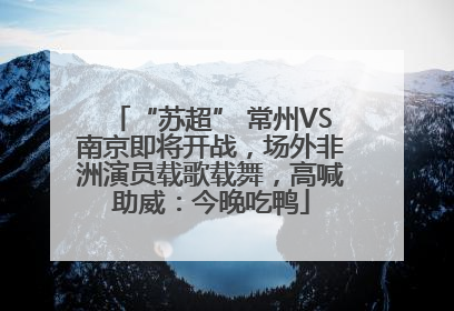 “苏超” 常州VS南京即将开战，场外非洲演员载歌载舞，高喊助威：今晚吃鸭