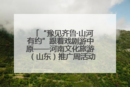“豫见齐鲁·山河有约”跟着戏剧游中原——河南文化旅游（山东）推广周活动菏泽站活动举行