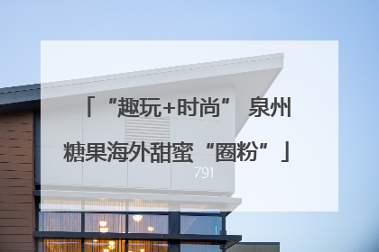 “趣玩+时尚” 泉州糖果海外甜蜜“圈粉”