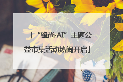 “锋尚·AI”主题公益市集活动热闹开启