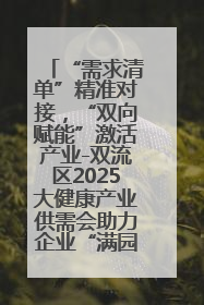 “需求清单”精准对接，“双向赋能”激活产业-双流区2025大健康产业供需会助力企业“满园”发展