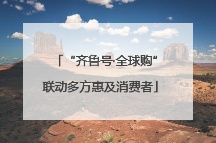 “齐鲁号·全球购”联动多方惠及消费者
