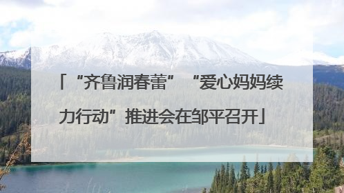 “齐鲁润春蕾”“爱心妈妈续力行动”推进会在邹平召开