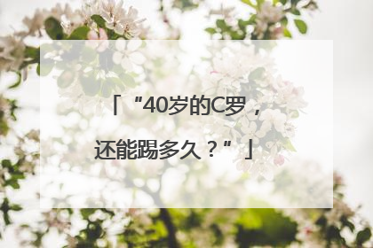 “40岁的C罗，还能踢多久？”
