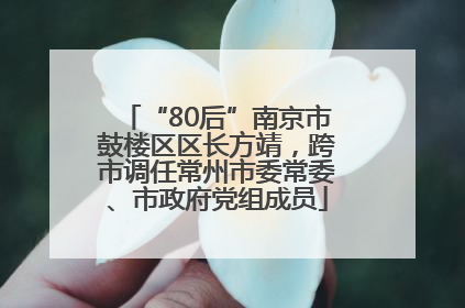 “80后”南京市鼓楼区区长方靖，跨市调任常州市委常委、市政府党组成员