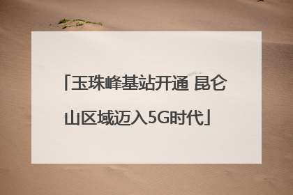 玉珠峰基站开通 昆仑山区域迈入5G时代
