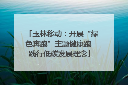 玉林移动：开展“绿色奔跑”主题健康跑 践行低碳发展理念