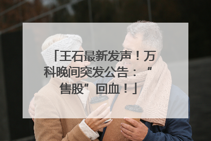 王石最新发声！万科晚间突发公告：“售股”回血！
