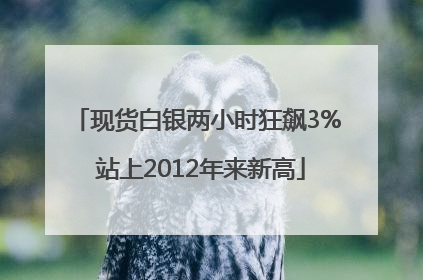 现货白银两小时狂飙3% 站上2012年来新高