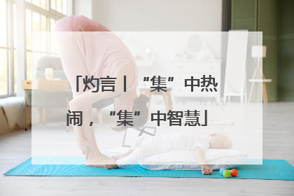灼言丨“集”中热闹，“集”中智慧