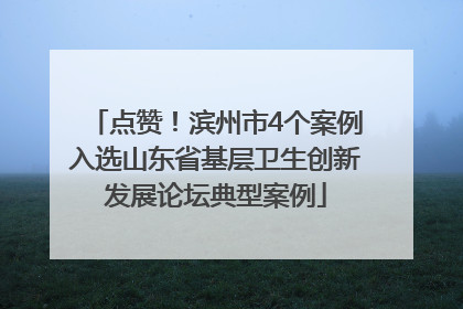 点赞！滨州市4个案例入选山东省基层卫生创新发展论坛典型案例