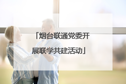 烟台联通党委开展联学共建活动