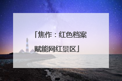 焦作：红色档案赋能网红景区
