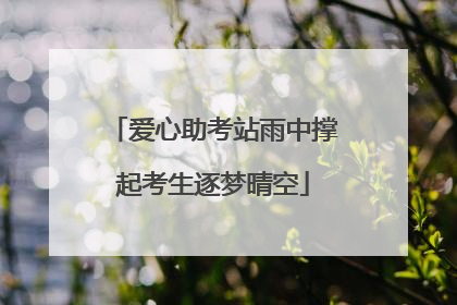 爱心助考站雨中撑起考生逐梦晴空
