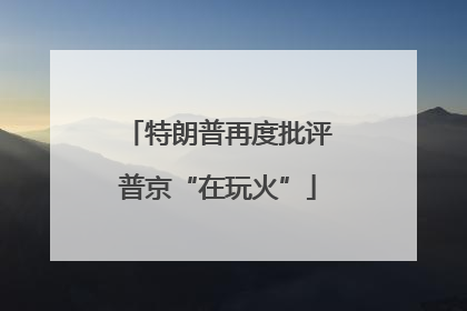 特朗普再度批评普京“在玩火”