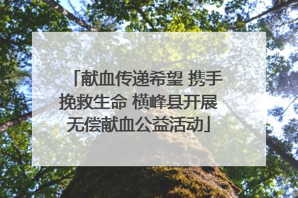 献血传递希望 携手挽救生命 横峰县开展无偿献血公益活动