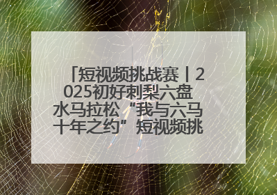 短视频挑战赛丨2025初好刺梨六盘水马拉松“我与六马十年之约”短视频挑战赛（第一阶段）即将开启