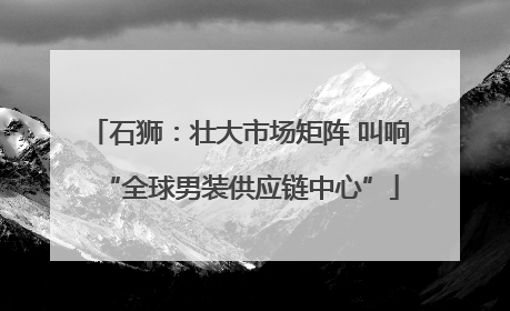 石狮：壮大市场矩阵 叫响“全球男装供应链中心”