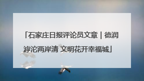 石家庄日报评论员文章｜德润滹沱两岸清 文明花开幸福城