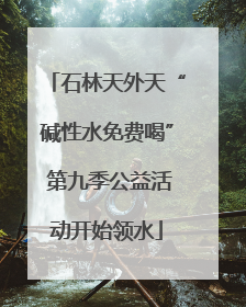 石林天外天“碱性水免费喝” 第九季公益活动开始领水