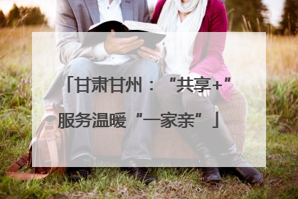 甘肃甘州：“共享+”服务温暖“一家亲”